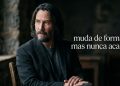 Keanu Reeves com expressão pensativa aparece sentado perto de uma janela ao lado da frase “muda de forma, mas nunca acaba”.
